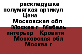 раскладушка полумягкая артикул-9949 › Цена ­ 1 898 - Московская обл., Москва г. Мебель, интерьер » Кровати   . Московская обл.,Москва г.